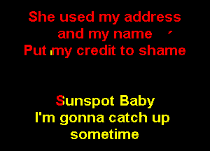 She used my address
and my name '
Put my credit to shame

Sunspot Baby

I'm gonna catch up
sometime I