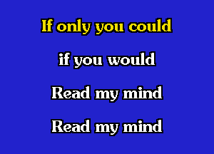 If only you could

if you would
Read my mind

Read my mind