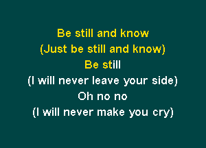Be still and know
(Just be still and know)
Be still

(I will never leave your side)
Oh no no
(I will never make you cry)