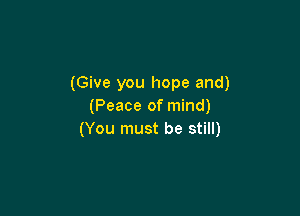 (Give you hope and)
(Peace of mind)

(You must be still)
