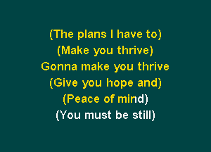 (The plans I have to)
(Make you thrive)
Gonna make you thrive

(Give you hope and)
(Peace of mind)
(You must be still)