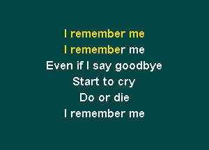 I remember me
I remember me
Even ifl say goodbye

Start to cry
Do or die
I remember me