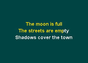 The moon is full
The streets are empty

Shadows cover the town