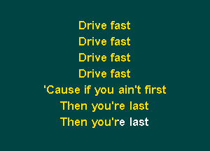 Drive fast
Drive fast
Drive fast
Drive fast

'Cause if you ain't first
Then you're last
Then you're last