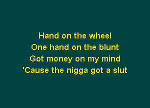 Hand on the wheel
One hand on the blunt

Got money on my mind
'Cause the nigga got a slut