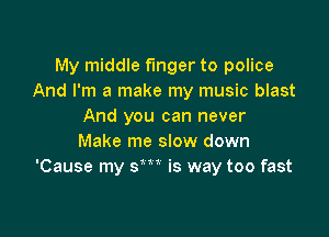 My middle finger to police
And I'm a make my music blast
And you can never

Make me slow down
'Cause my sm is way too fast
