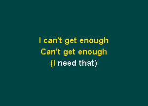 lcanTgetenough
CanTgetenough

(lneedthaU