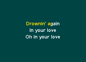 Drownin' again
In your love

011 in your love