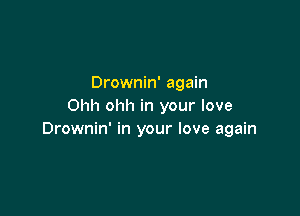Drownin' again
Ohh ohh in your love

Drownin' in your love again