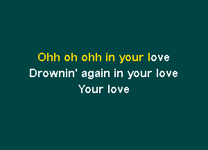 Ohh oh ohh in your love
Drownin' again in your love

Yourlove