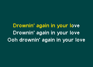 Drownin' again in your love
Drownin' again in your love

Ooh drownin' again in your love