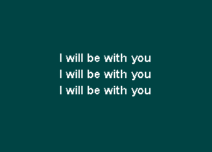 I will be with you
I will be with you

I will be with you