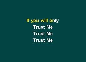 If you will only
Trust Me

Trust Me
Trust Me