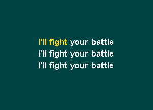 I'll fight your battle
I'll fight your battle

I'll fight your battle