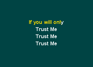 If you will only
Trust Me

Trust Me
Trust Me