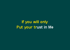 If you will only

Put your trust in Me