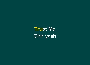 Trust Me

Ohh yeah