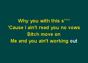 Why you with this sm'
'Cause I ain't read you no vows

Bitch move on
Me and you ain't working out
