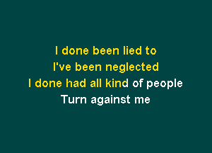 I done been lied to
I've been neglected

I done had all kind of people
Turn against me