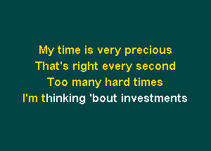 My time is very precious
That's right every second

Too many hard times
I'm thinking 'bout investments