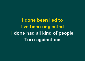 I done been lied to
I've been neglected

I done had all kind of people
Turn against me