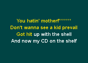 You hatin' motherW1M1'
Don't wanna see a kid prevail

Got hit up with the shell
And now my CD on the shelf