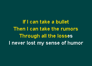 lfl can take a bullet
Then I can take the rumors

Through all the losses
I never lost my sense of humor