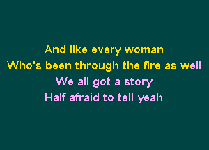 And like every woman
Who's been through the fire as well

We all got a story
Half afraid to tell yeah