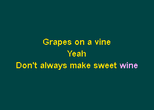 Grapes on a vine
Yeah

Don't always make sweet wine