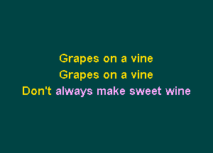 Grapes on a vine
Grapes on a vine

Don't always make sweet wine