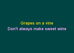 Grapes on a vine

Don't always make sweet wine