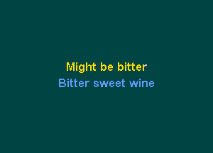 Might be bitter

Bitter sweet wine