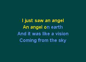 ljust saw an angel
An angel on earth

And it was like a vision
Coming from the sky
