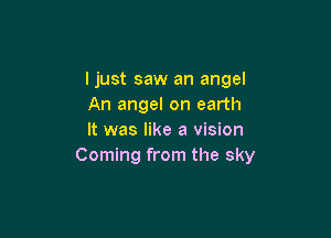 ljust saw an angel
An angel on earth

It was like a vision
Coming from the sky