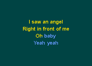 I saw an angel
Right in front of me

Oh baby
Yeah yeah