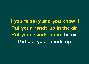 If you're sexy and you know it
Put your hands up in the air

Put your hands up in the air
Girl put your hands up