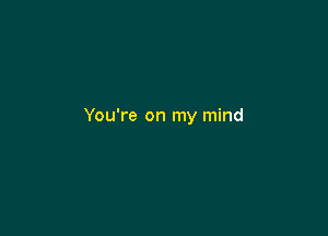 You're on my mind