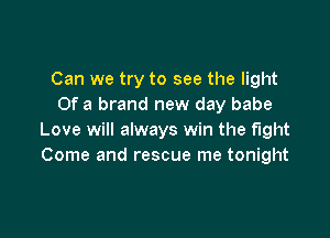 Can we try to see the light
Of a brand new day babe

Love will always win the fight
Come and rescue me tonight