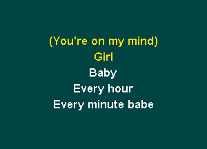 (You're on my mind)
Girl
Baby

Every hour
Every minute babe