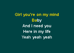 Girl you're on my mind
Baby
And I need you

Here in my life
Yeah yeah yeah