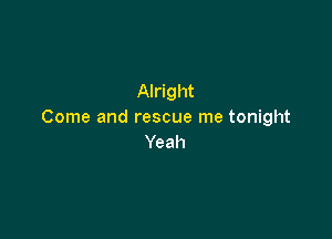 Alright
Come and rescue me tonight

Yeah