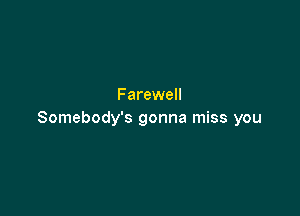 Farewell

Somebody's gonna miss you