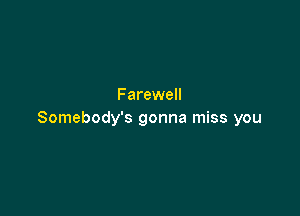 Farewell

Somebody's gonna miss you