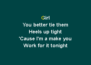 Girl
You better tie them
Heels up tight

'Cause I'm a make you
Work for it tonight