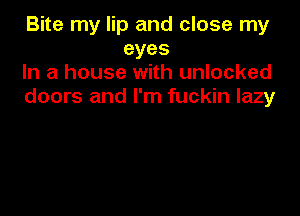 Bite my lip and close my
eyes

In a house with unlocked

doors and I'm fuckin lazy