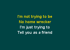 I'm not trying to be
No home wrecker

I'm just trying to
Tell you as a friend