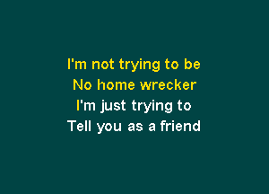 I'm not trying to be
No home wrecker

I'm just trying to
Tell you as a friend