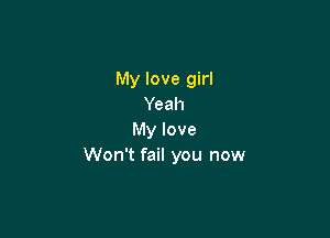 My love girl
Yeah

My love
Won't fail you now