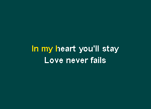 In my heart you'll stay

Love never fails