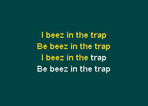 l beez in the trap
Be beez in the trap

l beez in the trap
Be beez in the trap